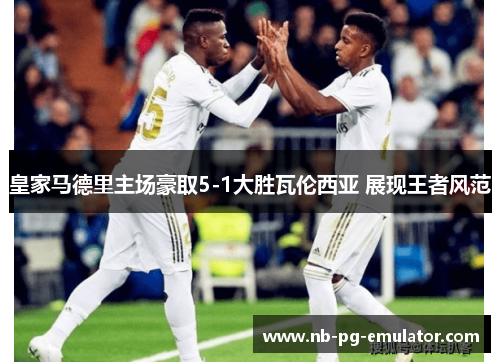 皇家马德里主场豪取5-1大胜瓦伦西亚 展现王者风范
