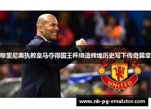 穆里尼奥执教皇马夺得国王杯缔造辉煌历史写下传奇篇章