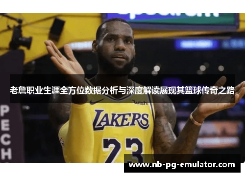 老詹职业生涯全方位数据分析与深度解读展现其篮球传奇之路