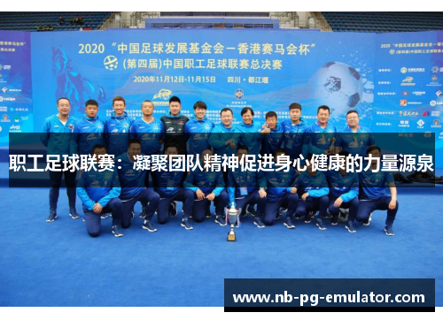 职工足球联赛:凝聚团队精神促进身心健康的力量源泉 职工足球联赛:凝聚团队精神促进身心健康的力量源泉