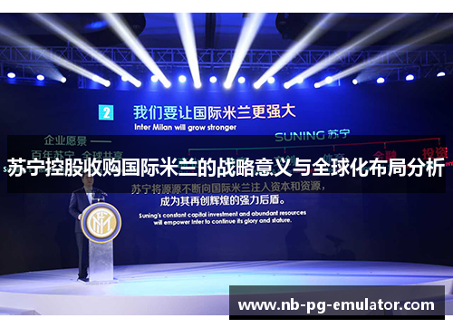 苏宁控股收购国际米兰的战略意义与全球化布局分析 苏宁控股收购国际米兰的战略意义与全球化布局分析