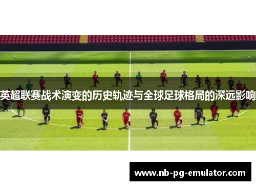 英超联赛战术演变的历史轨迹与全球足球格局的深远影响