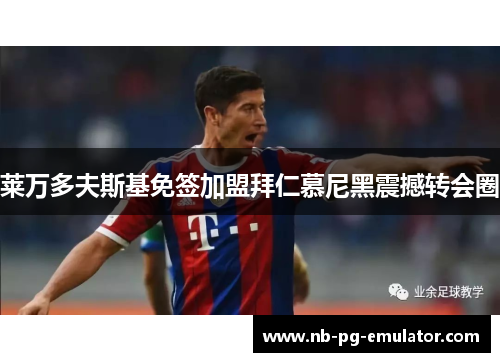 莱万多夫斯基免签加盟拜仁慕尼黑震撼转会圈