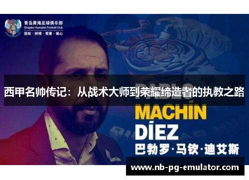 西甲名帅传记：从战术大师到荣耀缔造者的执教之路